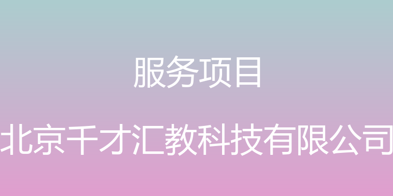 服务项目 - 北京千才汇教科技有限公司