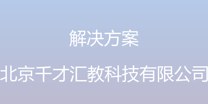 解决方案 - 北京千才汇教科技有限公司