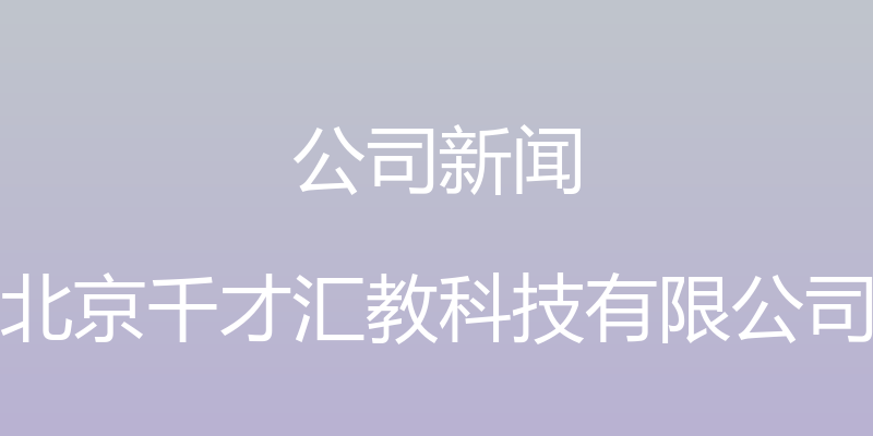 公司新闻 - 北京千才汇教科技有限公司