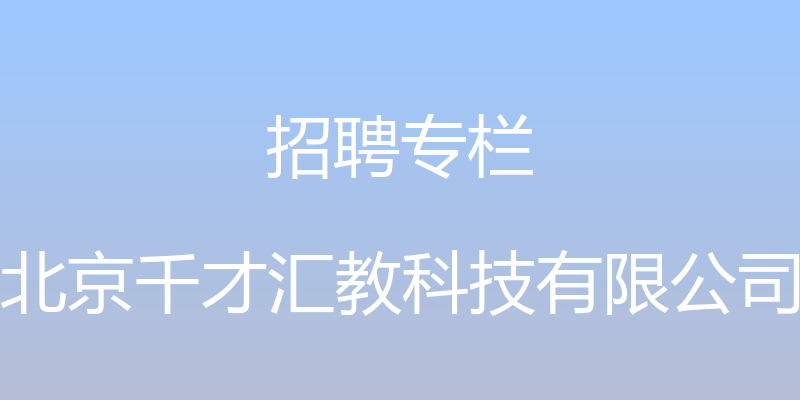 招聘专栏 - 北京千才汇教科技有限公司